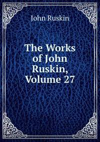The Works of John Ruskin, Volume 27
