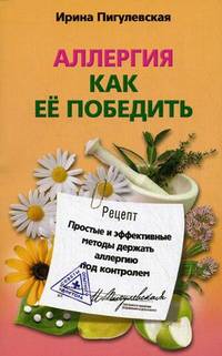 Аллергия. Как ее победить. Простые и эффективные методы держать аллергию под контролем - ('Советы опытного доктора')