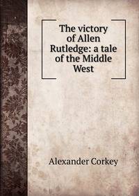 The victory of Allen Rutledge: a tale of the Middle West