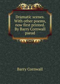 Dramatic scenes. With other poems, now first printed. By Barry Cornwall pseud.