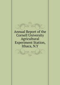 Annual Report of the Cornell University Agricultural Experiment Station, Ithaca, N.Y.