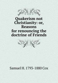 Quakerism not Christianity: or, Reasons for renouncing the doctrine of Friends