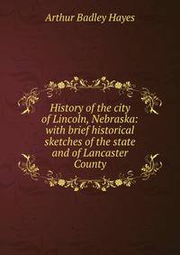 History of the city of Lincoln, Nebraska: with brief historical sketches of the state and of Lancaster County
