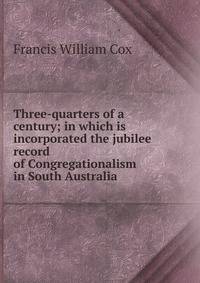 Three-quarters of a century; in which is incorporated the jubilee record of Congregationalism in South Australia