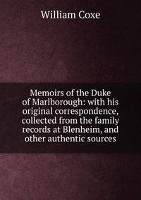 Memoirs of the Duke of Marlborough: with his original correspondence, collected from the family records at Blenheim, and other authentic sources