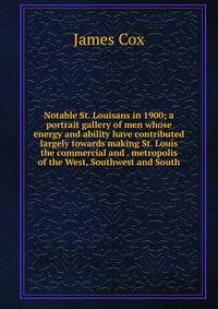 Notable St. Louisans in 1900; a portrait gallery of men whose energy and ability have contributed largely towards making St. Louis the commercial and . metropolis of the West, Southwest and South