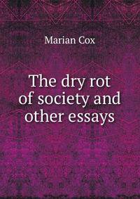 The dry rot of society and other essays