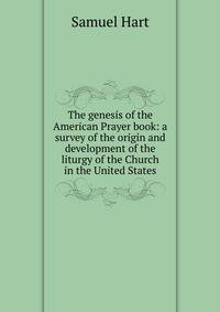 The genesis of the American Prayer book: a survey of the origin and development of the liturgy of the Church in the United States