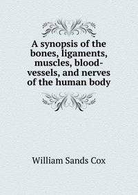 A synopsis of the bones, ligaments, muscles, blood-vessels, and nerves of the human body