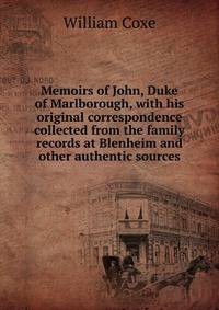 Memoirs of John, Duke of Marlborough, with his original correspondence collected from the family records at Blenheim and other authentic sources