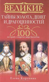 Великие тайны золота, денег и драгоценностей. 100 историй о секретах мира богатства