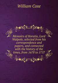Memoirs of Horatio, Lord Walpole, selected from his correspondence and papers, and connected with the history of the times, from 1678 to 1757