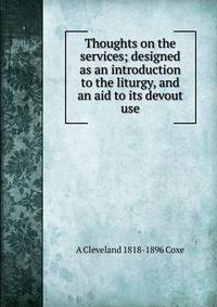 Thoughts on the services; designed as an introduction to the liturgy, and an aid to its devout use