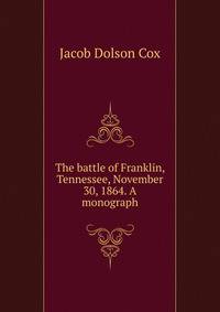 The battle of Franklin, Tennessee, November 30, 1864. A monograph