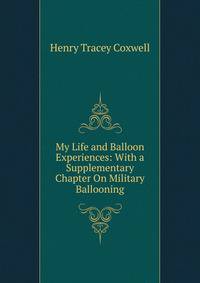 My Life and Balloon Experiences: With a Supplementary Chapter On Military Ballooning