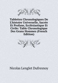 Tablettes Chronologiques De L'histoire Universelle, Sacr?e Et Profane, Eccl?siastique Et Civile: Table Chronologique Des Grans Hommes (French Edition)
