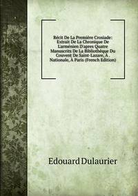 R?cit De La Premi?re Crosiade: Extrait De La Chronique De L'arm?nien D'apres Quatre Manuscrits De La Biblioth?que Du Couvent De Saint-Lazare, ? . Nationale, ? Paris (French Edition)