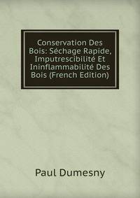 Conservation Des Bois: Sechage Rapide, Imputrescibilite Et Ininflammabilite Des Bois (French Edition)