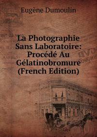 La Photographie Sans Laboratoire: Procede Au Gelatinobromure (French Edition)