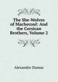 The She-Wolves of Machecoul: And the Corsican Brothers, Volume 2