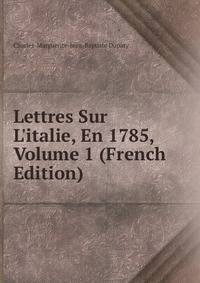 Lettres Sur L'italie, En 1785, Volume 1 (French Edition)