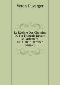 Le Regime Des Chemins De Fer Francais Devant Le Parlement: 1871-1887 . (French Edition)