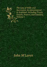 The Law of Wills and Succession As Administered in Scotland: Including Trusts, Entails, Powers, and Executry, Volume 1