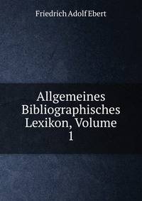 Allgemeines Bibliographisches Lexikon, Volume 1