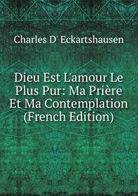 Dieu Est L'amour Le Plus Pur: Ma Pri?re Et Ma Contemplation (French Edition)