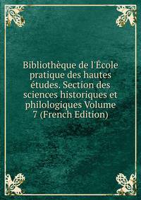 Biblioth?que de l'?cole pratique des hautes ?tudes. Section des sciences historiques et philologiques Volume 7 (French Edition)