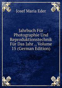 Jahrbuch Fur Photographie Und Reproduktionstechnik Fur Das Jahr ., Volume 15 (German Edition)