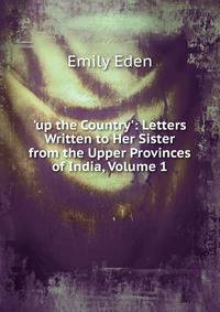 'up the Country': Letters Written to Her Sister from the Upper Provinces of India, Volume 1