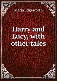 Harry and Lucy, with other tales