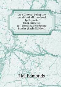 Lyra Graeca; being the remains of all the Greek lyrik poets from Eumelus to Timotheus excepting Pindar (Latin Edition)
