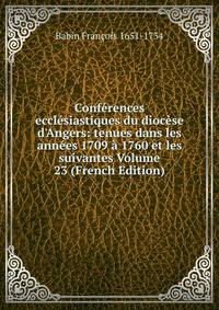 Conf?rences eccl?siastiques du dioc?se d'Angers: tenues dans les ann?es 1709 ? 1760 et les suivantes Volume 23 (French Edition)
