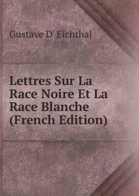 Lettres Sur La Race Noire Et La Race Blanche (French Edition)