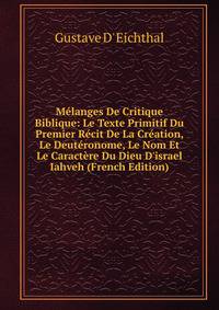 M?langes De Critique Biblique: Le Texte Primitif Du Premier R?cit De La Cr?ation, Le Deut?ronome, Le Nom Et Le Caract?re Du Dieu D'israel Iahveh (French Edition)