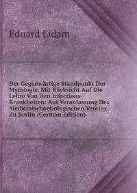 Der Gegenwartige Standpunkt Der Mycologie, Mit Rucksicht Auf Die Lehre Von Den Infections-Krankheiten: Auf Veranlassung Des Medicinischaetiologischen Vereins Zu Berlin (German Edition)