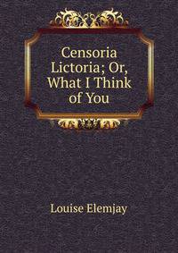 Censoria Lictoria; Or, What I Think of You