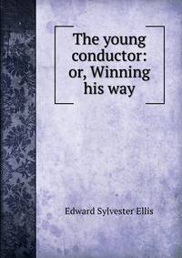 The young conductor: or, Winning his way