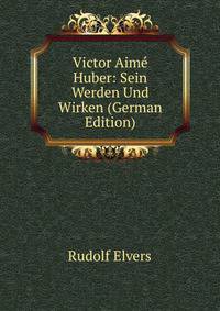 Victor Aime Huber: Sein Werden Und Wirken (German Edition)