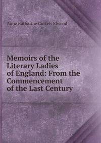 Memoirs of the Literary Ladies of England: From the Commencement of the Last Century