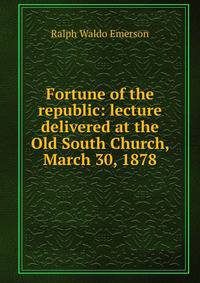 Fortune of the republic: lecture delivered at the Old South Church, March 30, 1878