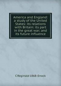 America and England: a study of the United States: its relations with Britain: its part in the great war; and its future influence