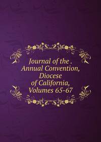 Journal of the . Annual Convention, Diocese of California, Volumes 65-67