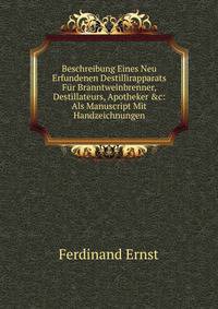 Beschreibung Eines Neu Erfundenen Destillirapparats F?r Branntweinbrenner, Destillateurs, Apotheker &amp;c: Als Manuscript Mit Handzeichnungen