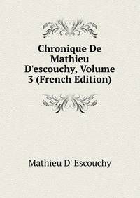 Chronique De Mathieu D'escouchy, Volume 3 (French Edition)