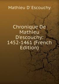 Chronique De Mathieu D'escouchy: 1452-1461 (French Edition)
