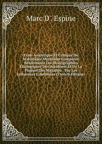 Essai Analytique Et Critique De Statistique Mortuaire Comparee Renfermant Les Monographies Etiologiques Des Accidents Et De La Plupart Des Maladies . Par Les Influences Combinees (French Edition)