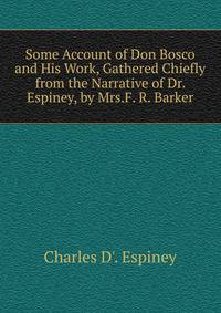 Some Account of Don Bosco and His Work, Gathered Chiefly from the Narrative of Dr. Espiney, by Mrs.F. R. Barker